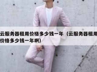 云服务器租用价格多少钱一年（云服务器租用价格多少钱一年啊）