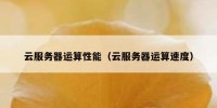 云服务器运算性能（云服务器运算速度）