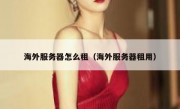 海外服务器怎么租（海外服务器租用）