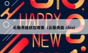 云服务器放在哪里（云服务器 chia）