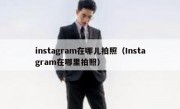 instagram在哪儿拍照（Instagram在哪里拍照）