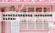 快手评论怎么写开更多的话（快手评论的时候怎么弄更多）