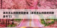 派币怎么找回密码登录（派币怎么找回密码登录不了）
