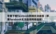 苹果下载facebook网络无法连接（苹果facebook无法连接网络连接）