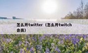 怎么开twitter（怎么开twitch会员）