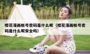 樱花漫画帐号密码是什么呢（樱花漫画帐号密码是什么呢安全吗）