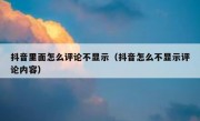 抖音里面怎么评论不显示（抖音怎么不显示评论内容）