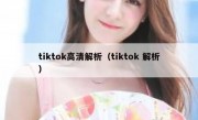 tiktok高清解析（tiktok 解析）