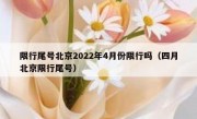 限行尾号北京2022年4月份限行吗（四月北京限行尾号）