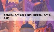 直播间2万人气是多少钱的（直播两万人气多少钱）