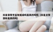 抖音涨赞平台有提成吗是真的吗吗（抖音点赞涨粉是真的吗）