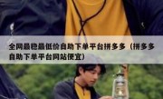 全网最稳最低价自助下单平台拼多多（拼多多自助下单平台网站便宜）
