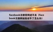 facebook注册官网进不去（facebook注册网站验证不了怎么办）