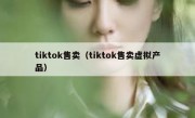 tiktok售卖（tiktok售卖虚拟产品）