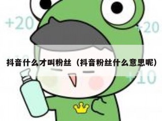 抖音什么才叫粉丝（抖音粉丝什么意思呢）