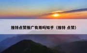 推特点赞推广有用吗知乎（推特 点赞）