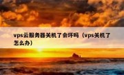 vps云服务器关机了会坏吗（vps关机了怎么办）
