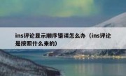 ins评论显示顺序错误怎么办（ins评论是按照什么来的）