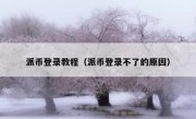 派币登录教程（派币登录不了的原因）