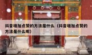 抖音增加点赞的方法是什么（抖音增加点赞的方法是什么呢）