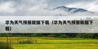 华为天气预报就版下载（华为天气预报新版下载）