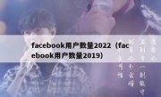 facebook用户数量2022（facebook用户数量2019）
