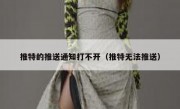 推特的推送通知打不开（推特无法推送）