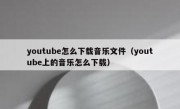youtube怎么下载音乐文件（youtube上的音乐怎么下载）