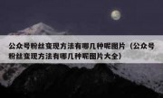 公众号粉丝变现方法有哪几种呢图片（公众号粉丝变现方法有哪几种呢图片大全）