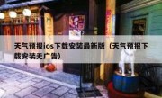天气预报ios下载安装最新版（天气预报下载安装无广告）