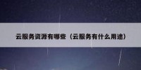 云服务资源有哪些（云服务有什么用途）