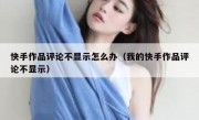 快手作品评论不显示怎么办（我的快手作品评论不显示）