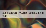 抖音粉丝多少钱一千人民币（抖音粉丝多少有钱拿）