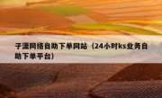 子潇网络自助下单网站（24小时ks业务自助下单平台）