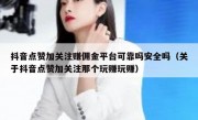 抖音点赞加关注赚佣金平台可靠吗安全吗（关于抖音点赞加关注那个玩赚玩赚）