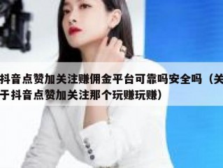 抖音点赞加关注赚佣金平台可靠吗安全吗（关于抖音点赞加关注那个玩赚玩赚）