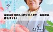 美国网络服务器ip地址怎么看的（美国服务器地址大全）