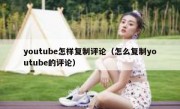 youtube怎样复制评论（怎么复制youtube的评论）
