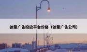 创量广告投放平台价格（创量广告公司）