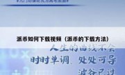 派币如何下载视频（派币的下载方法）