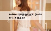 twitter打不开他人主页（twitter 打不开主页）