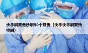 快手刷双击秒刷50个双击（快手快手刷双击秒刷）