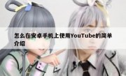怎么在安卓手机上使用YouTube的简单介绍