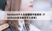 facebook个人主页链接不能修改（facebook无法显示个人主页）