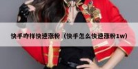 快手咋样快速涨粉（快手怎么快速涨粉1w）