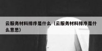 云服务材料排序是什么（云服务材料排序是什么意思）