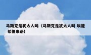 马斯克是犹太人吗（马斯克是犹太人吗 埃隆 希伯来语）