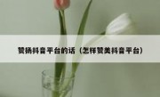 赞扬抖音平台的话（怎样赞美抖音平台）