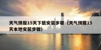 天气预报15天下载安装步骤（天气预报15天本地安装步骤）