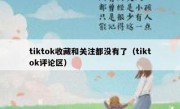 tiktok收藏和关注都没有了（tiktok评论区）
